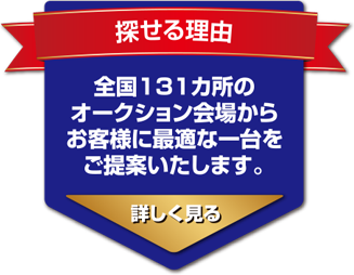 探せる理由 全国131カ所のオークション会場からお客様に最適な一台をご提案します